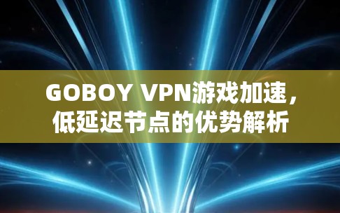 GOBOY VPN游戏加速，低延迟节点的优势解析