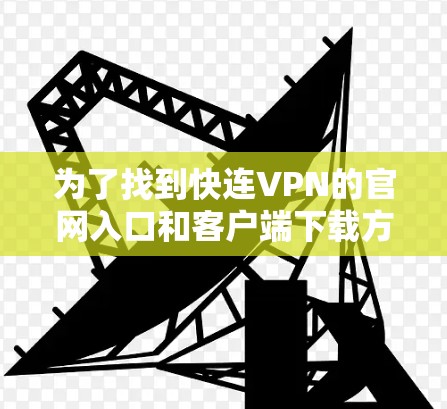 为了找到快连VPN的官网入口和客户端下载方式，请按照以下步骤操作