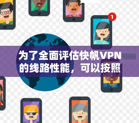 为了全面评估快帆VPN的线路性能，可以按照以下步骤进行分析