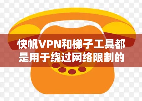 快帆VPN和梯子工具都是用于绕过网络限制的工具，但它们在功能和使用方式上有所不同。以下是对这两种工具的详细分析