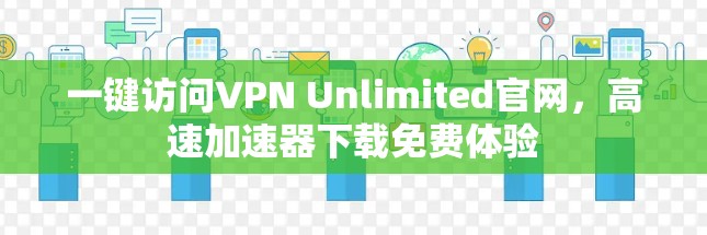 一键访问VPN Unlimited官网，高速加速器下载免费体验