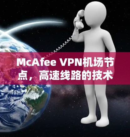 McAfee VPN机场节点，高速线路的技术与应用