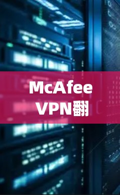 McAfee VPN翻墙软件评测，稳定高效的安全防护解决方案