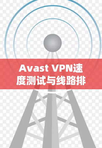 Avast VPN速度测试与线路排行分析报告