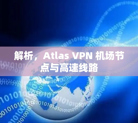解析，Atlas VPN 机场节点与高速线路