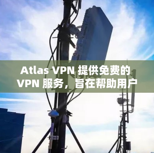 Atlas VPN 提供免费的 VPN 服务，旨在帮助用户保护隐私和安全，访问受限的内容。以下是 Atlas VPN 免费版的主要功能和特点