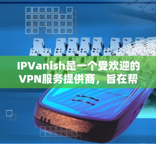 IPVanish是一个受欢迎的VPN服务提供商，旨在帮助用户保护隐私并访问受限制的内容。以下是对IPVanish的详细评估，帮助你决定是否选择它