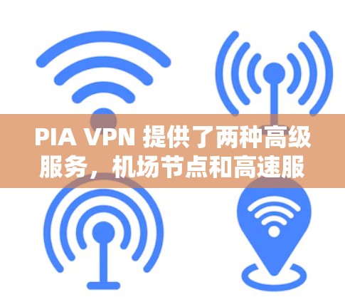 PIA VPN 提供了两种高级服务，机场节点和高速服务器，分别满足不同的用户需求。以下是它们的详细区别和适用场景