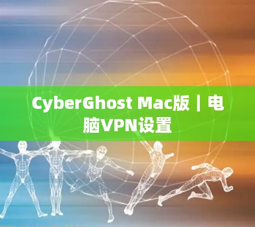 CyberGhost Mac版｜电脑VPN设置