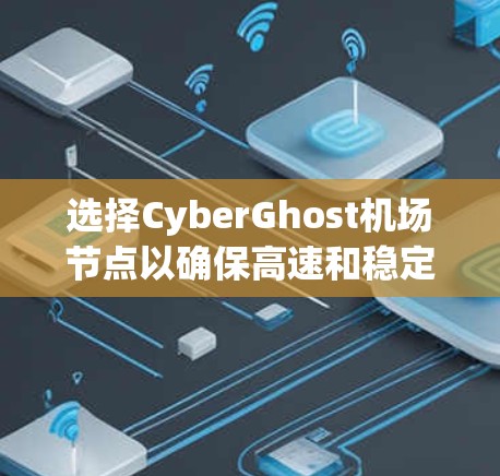 选择CyberGhost机场节点以确保高速和稳定的网络连接，以下是详细的步骤和推荐