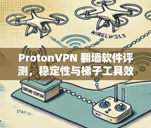ProtonVPN 翻墙软件评测，稳定性与梯子工具效能分析