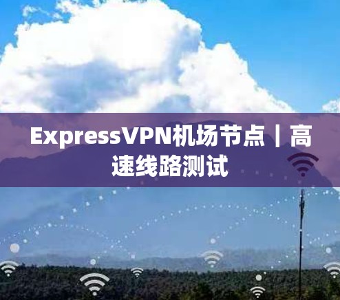 ExpressVPN机场节点｜高速线路测试