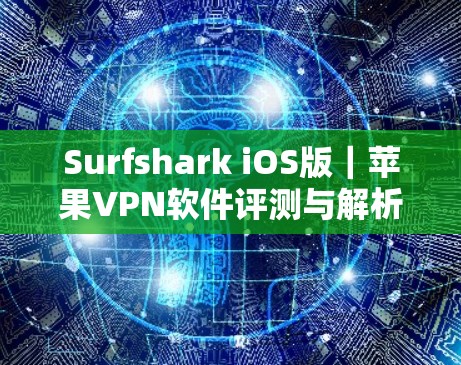 Surfshark iOS版｜苹果VPN软件评测与解析