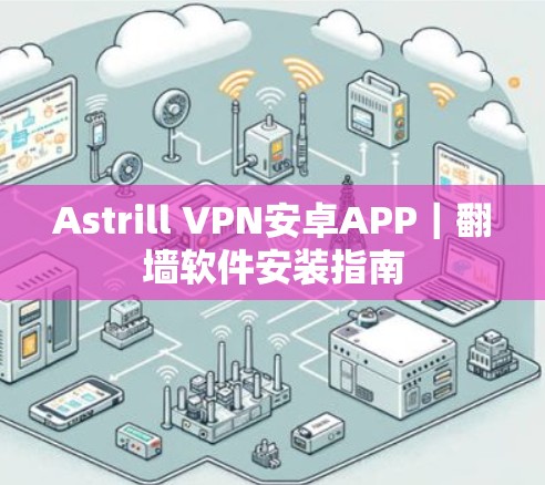 Astrill VPN安卓APP｜翻墙软件安装指南