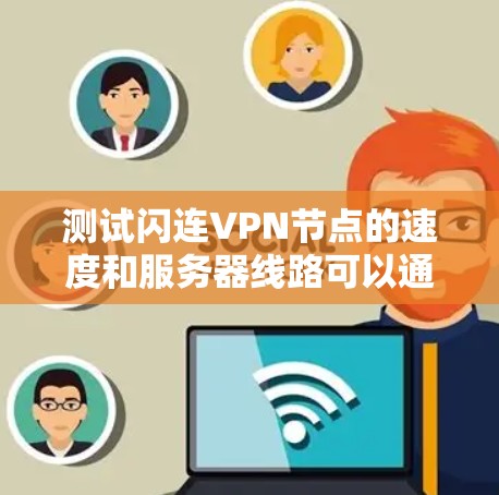 测试闪连VPN节点的速度和服务器线路可以通过以下步骤进行，确保VPN连接稳定且速度充足
