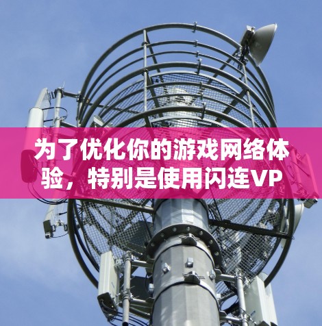 为了优化你的游戏网络体验，特别是使用闪连VPN来提升赛博朋克2077或魔兽世界的性能，以下是一个有条理的解决方案