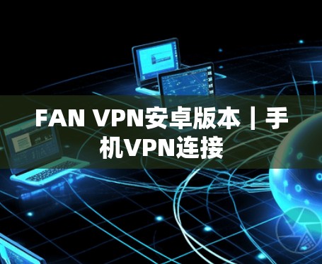 FAN VPN安卓版本｜手机VPN连接