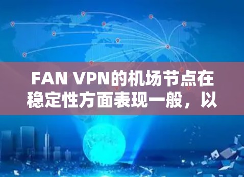 FAN VPN的机场节点在稳定性方面表现一般，以下是对其服务器稳定性的分析和建议