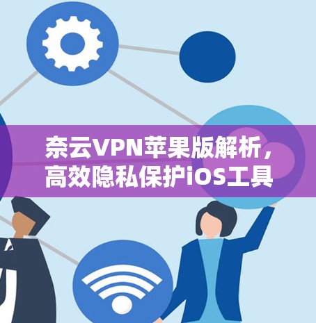 奈云VPN苹果版解析，高效隐私保护iOS工具