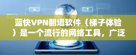 蓝快VPN翻墙软件（梯子体验）是一个流行的网络工具，广泛用于绕过网络限制，访问受限网站。以下是对其体验的分步分析