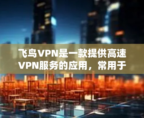飞鸟VPN是一款提供高速VPN服务的应用，常用于绕过网络限制。但请注意，使用VPN可能涉及法律问题，尤其是在某些地区。以下是关于飞鸟VPN官网入口和下载的详细步骤