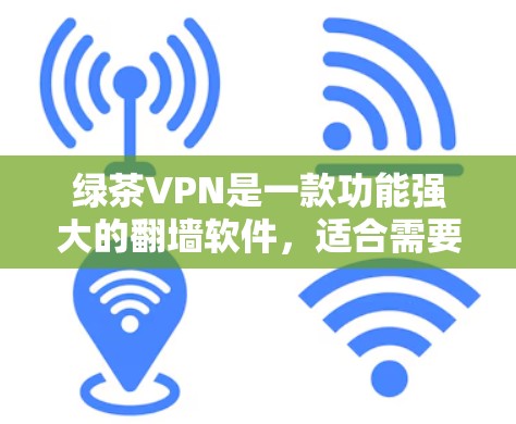 绿茶VPN是一款功能强大的翻墙软件，适合需要访问受限网站的用户。以下是其详细分析