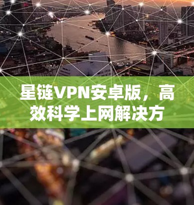 星链VPN安卓版，高效科学上网解决方案