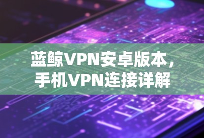 蓝鲸VPN安卓版本，手机VPN连接详解