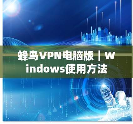 蜂鸟VPN电脑版｜Windows使用方法