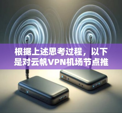 根据上述思考过程，以下是对云帆VPN机场节点推荐的分析和建议