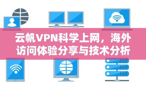 云帆VPN科学上网，海外访问体验分享与技术分析