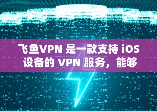 飞鱼VPN 是一款支持 iOS 设备的 VPN 服务，能够帮助用户 提高隐私保护、绕过地区限制 或者 加密网络 连接。以下是使用飞鱼VPN 在苹果设备上的详细教程