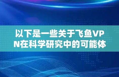 以下是一些关于飞鱼VPN在科学研究中的可能体验和考虑因素