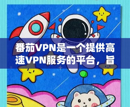 番茄VPN是一个提供高速VPN服务的平台，旨在帮助用户加速互联网访问，绕过网络限制。以下是关于番茄VPN官网入口和其作为VPN加速器功能的详细信息