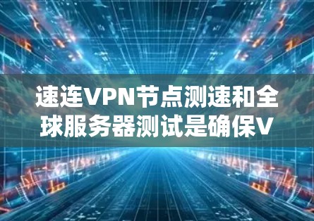 速连VPN节点测速和全球服务器测试是确保VPN服务质量和性能的重要步骤。以下是详细的测试指南和工具推荐