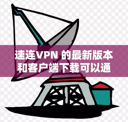 速连VPN 的最新版本和客户端下载可以通过以下步骤进行