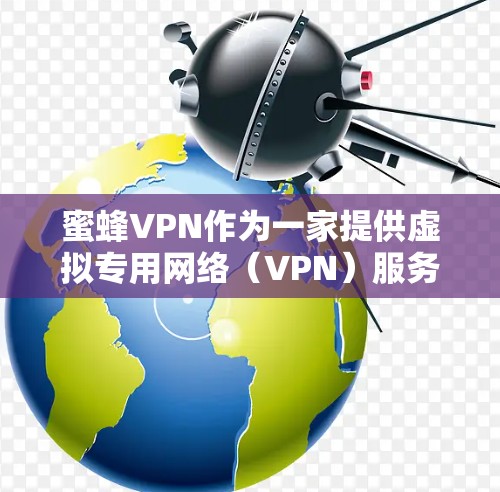 蜜蜂VPN作为一家提供虚拟专用网络（VPN）服务的公司，通过建立安全的通道保护用户隐私，允许用户在互联网上进行敏感信息的传输。以下是对蜜蜂VPN的详细分析