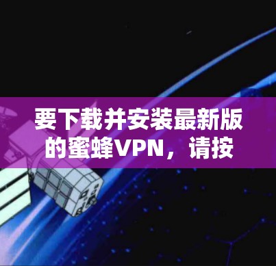 要下载并安装最新版的蜜蜂VPN，请按照以下步骤操作