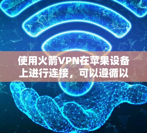 使用火箭VPN在苹果设备上进行连接，可以遵循以下步骤进行设置和连接