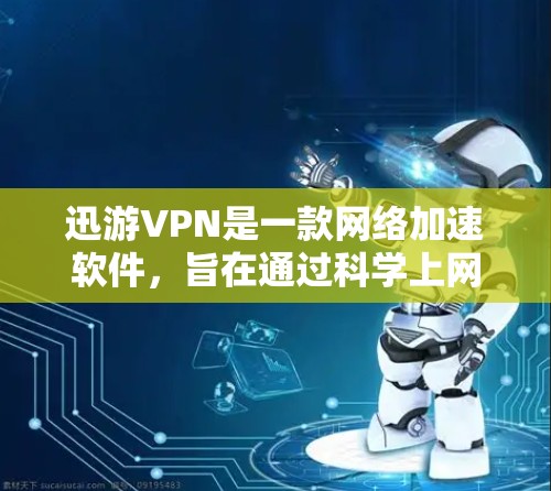 迅游VPN是一款网络加速软件，旨在通过科学上网技术来提高网络连接速度。但需要注意的是，迅游VPN的官网和相关下载链接可能会因为官网下线或被取缔而发生变化。如果你想下载迅游VPN，请按照以下步骤操作