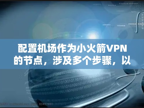 配置机场作为小火箭VPN的节点，涉及多个步骤，以下是详细的指导