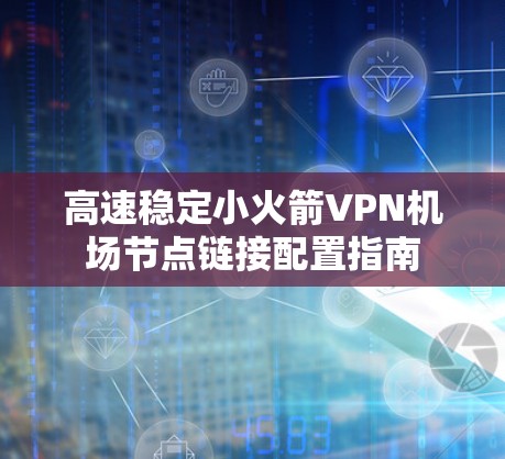 高速稳定小火箭VPN机场节点链接配置指南