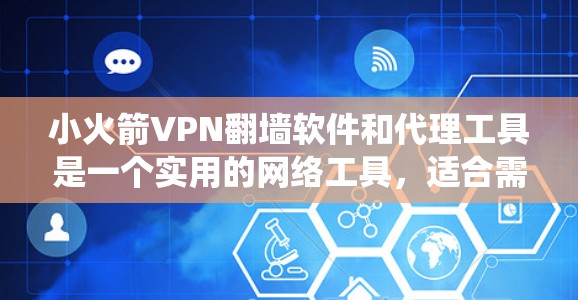 小火箭VPN翻墙软件和代理工具是一个实用的网络工具，适合需要绕过网络限制、保护隐私的用户。以下是使用小火箭VPN和代理工具的详细指南