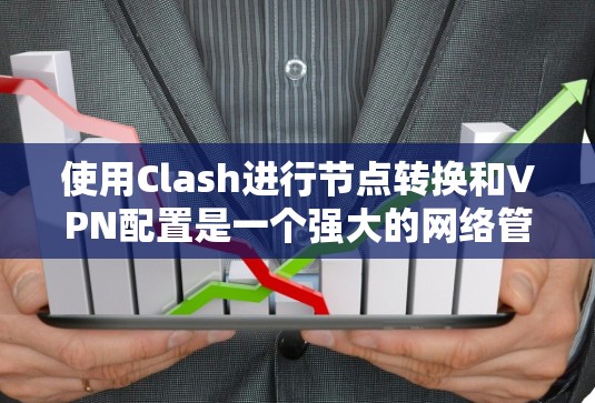 使用Clash进行节点转换和VPN配置是一个强大的网络管理工具，可以帮助优化网络性能和安全性。以下是分步骤的指南，指导您如何在Clash中进行节点转换和配置VPN