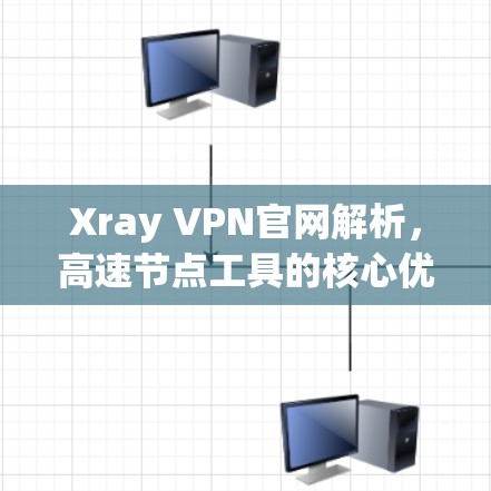 Xray VPN官网解析，高速节点工具的核心优势