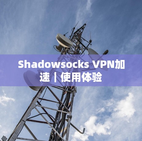 Shadowsocks VPN加速｜使用体验