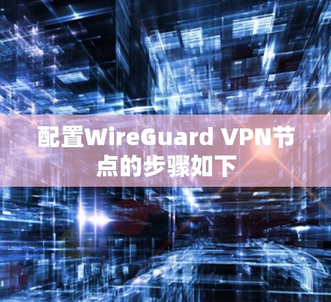 配置WireGuard VPN节点的步骤如下
