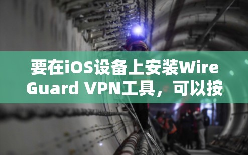 要在iOS设备上安装WireGuard VPN工具，可以按照以下步骤进行