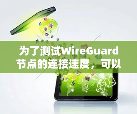 为了测试WireGuard节点的连接速度，可以按照以下步骤进行