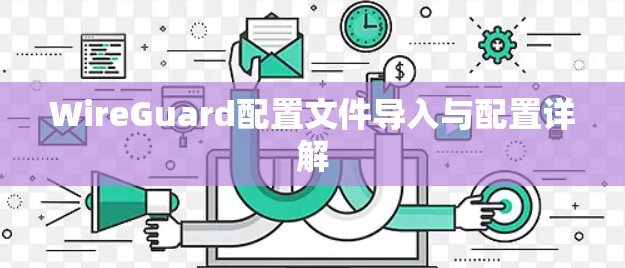 WireGuard配置文件导入与配置详解